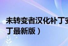 未转变者汉化补丁安装教程（未转变者汉化补丁最新版）
