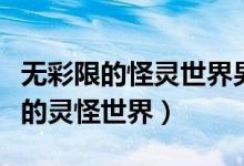 无彩限的怪灵世界男主和谁在一起了（无彩限的灵怪世界）