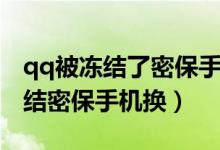 qq被冻结了密保手机也换了怎么办（qq被冻结密保手机换）