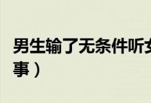 男生输了无条件听女生话（男生被玩丁丁的故事）