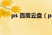 ps 百度云盘（ps百度网盘资源下载）