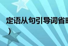定语从句引导词省略的情况(定语从句引导词)