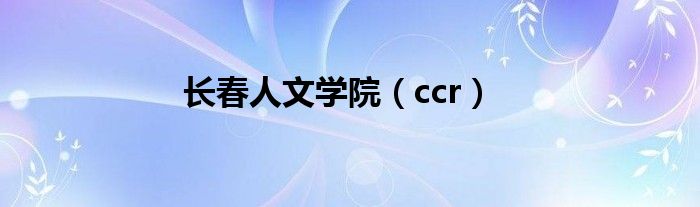 长春人文学院（ccr）