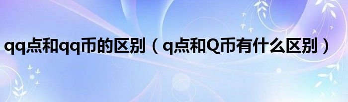 qq点和qq币的区别（q点和Q币有什么区别）