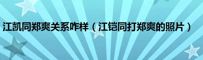 江凯同郑爽关系咋样（江铠同打郑爽的照片）