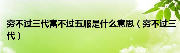 穷不过三代富不过五服是什么意思（穷不过三代）