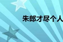 朱郎才尽个人简介（朱郎才尽）