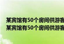 某宾馆有50个房间供游客居住当每个房间定价为180元时（某宾馆有50个房间供游客居住当每个房间）