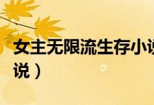 女主无限流生存小说现代（女主无限流生存小说）