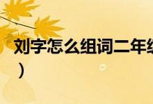 刘字怎么组词二年级上册语文（刘字怎么组词）