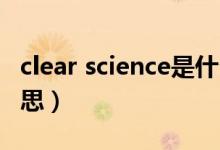 clear science是什么意思（science是什么意思）