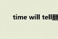 time will tell翻译(time will tell)