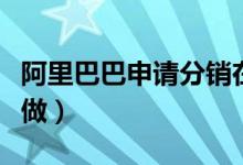 阿里巴巴申请分销在哪里(阿里巴巴分销怎么做)