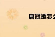 唐冠螺怎么吃（唐冠螺）