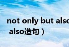 not only but also造句简单（not only but also造句）