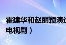 霍建华和赵丽颖演过的电视剧（赵丽颖演过的电视剧）