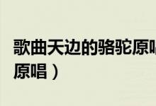 歌曲天边的骆驼原唱的录音（歌曲天边的骆驼原唱）