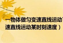 一物体做匀变速直线运动下列说法正确的是（一物体做匀变速直线运动某时刻速度）