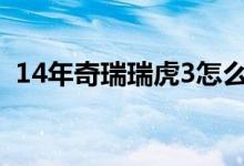 14年奇瑞瑞虎3怎么样（奇瑞瑞虎3怎么样）