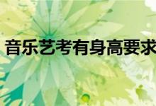 音乐艺考有身高要求吗（上戏艺考身高标准）