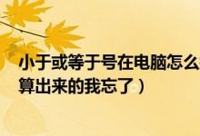 小于或等于号在电脑怎么打出来(2的 3次方等于多少 怎么算出来的我忘了)
