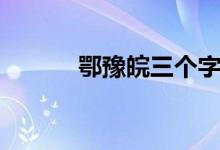 鄂豫皖三个字怎么读（鄂豫皖）