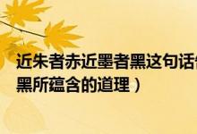 近朱者赤近墨者黑这句话告诉了我们什么（近朱者赤近墨者黑所蕴含的道理）