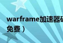 warframe加速器破解版（warframe加速器免费）