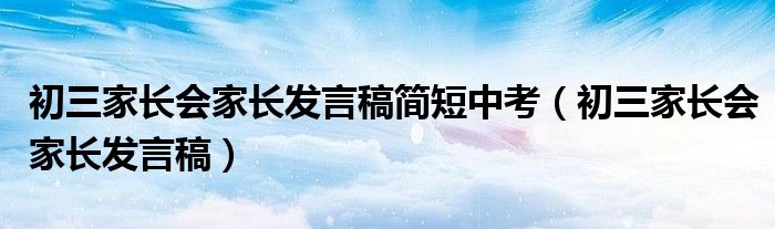 初三家长会家长发言稿简短中考（初三家长会家长发言稿）