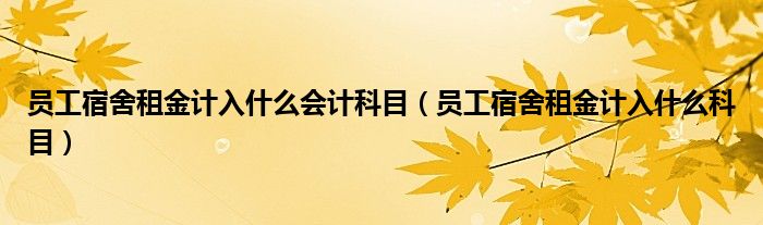 员工宿舍租金计入什么会计科目（员工宿舍租金计入什么科目）