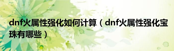 dnf火属性强化如何计算（dnf火属性强化宝珠有哪些）