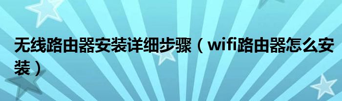 无线路由器安装详细步骤（wifi路由器怎么安装）