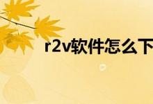 r2v软件怎么下载安装（r2v软件）