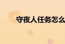 守夜人任务怎么做（守夜人营地在）