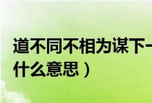 道不同不相为谋下一句什么(道不同不相为谋什么意思)