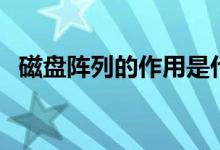 磁盘阵列的作用是什么(磁盘阵列的作用)