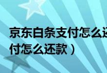 京东白条支付怎么还款有利息吗（京东白条支付怎么还款）