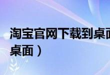 淘宝官网下载到桌面找不到（淘宝官网下载到桌面）