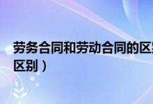 劳务合同和劳动合同的区别（什么是劳务合同与劳动合同的区别）
