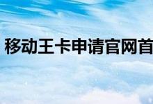 移动王卡申请官网首页（移动王卡申请官网）