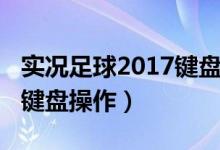 实况足球2017键盘操作技巧（实况足球2017键盘操作）