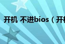 开机 不进bios（开机进入bios不进入系统）