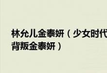 林允儿金泰妍（少女时代内讧事件怎么回事Tiffany黄美英背叛金泰妍）