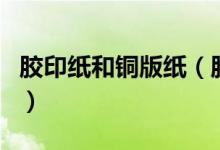 胶印纸和铜版纸（胶版纸和铜板纸有什么区别）