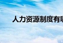人力资源制度有哪些（人力资源制度）