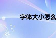 字体大小怎么放大（字体大小）