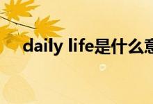 daily life是什么意思（life是什么意思）
