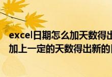 excel日期怎么加天数得出另一个日期（Excel中如何将日期加上一定的天数得出新的日期值 用什么函数 很急）