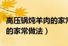 高压锅炖羊肉的家常做法大全（高压锅炖羊肉的家常做法）