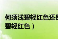 何须浅碧轻红色还是何须浅碧深红色（何须浅碧轻红色）
